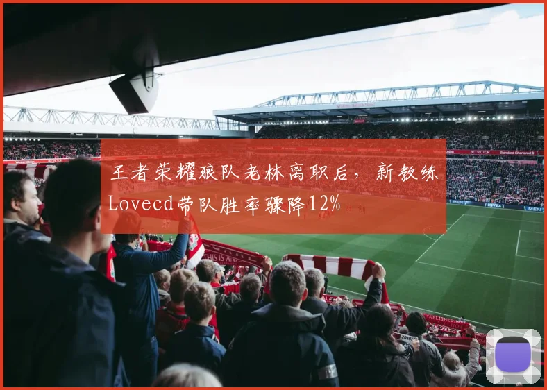 王者荣耀狼队老林离职后,新教练Lovecd带队胜率骤降12%