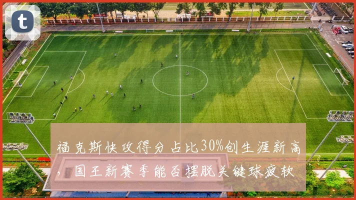 福克斯快攻得分占比30%创生涯新高,国王新赛季能否摆脱关键球疲软?