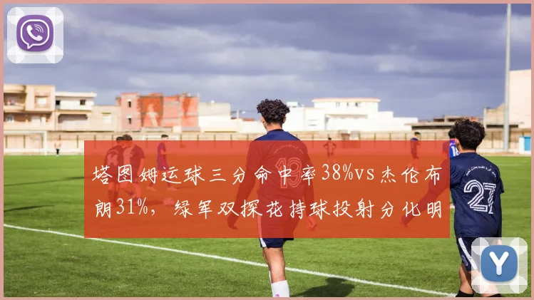 塔图姆运球三分命中率38%vs杰伦布朗31%,绿军双探花持球投射分化明显